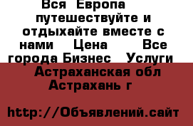 Вся  Европа.....путешествуйте и отдыхайте вместе с нами  › Цена ­ 1 - Все города Бизнес » Услуги   . Астраханская обл.,Астрахань г.